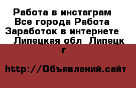 Работа в инстаграм - Все города Работа » Заработок в интернете   . Липецкая обл.,Липецк г.